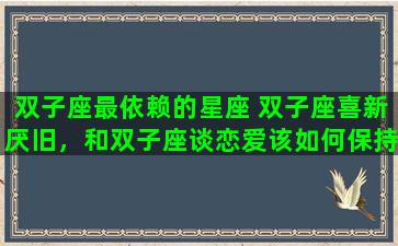 双子座最依赖的星座 双子座喜新厌旧，和双子座谈恋爱该如何保持新鲜感